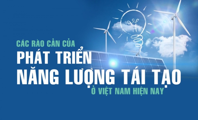 CÁC RÀO CẢN CỦA PHÁT TRIỂN NĂNG LƯỢNG TÁI TẠO Ở VIỆT NAM HIỆN NAY